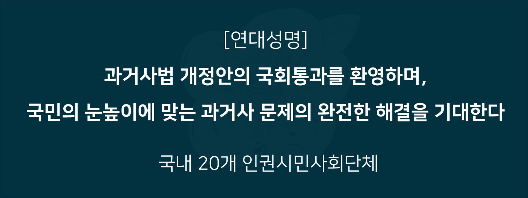 과거사법 개정안의 국회통과를 환영하며,  국민의 눈높이에 맞는 과거사 문제의 완전한 해결을 기대합니다